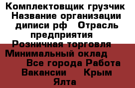 Комплектовщик-грузчик › Название организации ­ диписи.рф › Отрасль предприятия ­ Розничная торговля › Минимальный оклад ­ 28 000 - Все города Работа » Вакансии   . Крым,Ялта